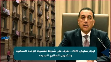 إيجار تمليكي 2025.. تعرف على شروط تقسيط الوحدة السكنية والتمويل العقاري الجديدة